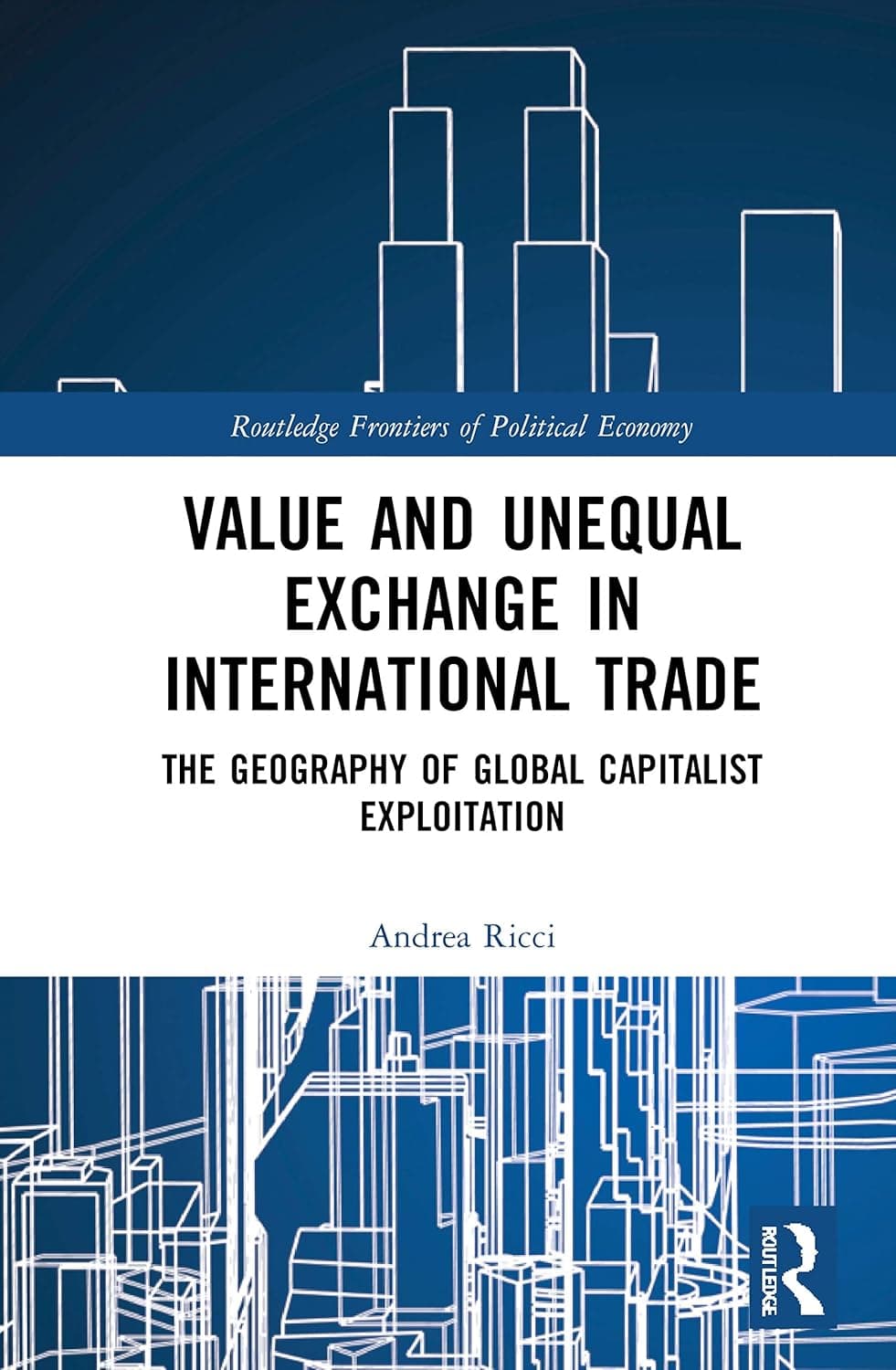Value and Unequal Exchange in International Trade: The Geography of Global Capitalist Exploitation (Routledge Frontiers of Political Economy)