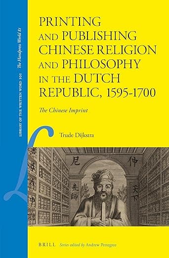 Printing and Publishing Chinese Religion and Philosophy in the Dutch Republic, 1595–1700: The Chinese Imprint (Library of the Written Word - The Handpress World, 101) - Trude Dijkstra