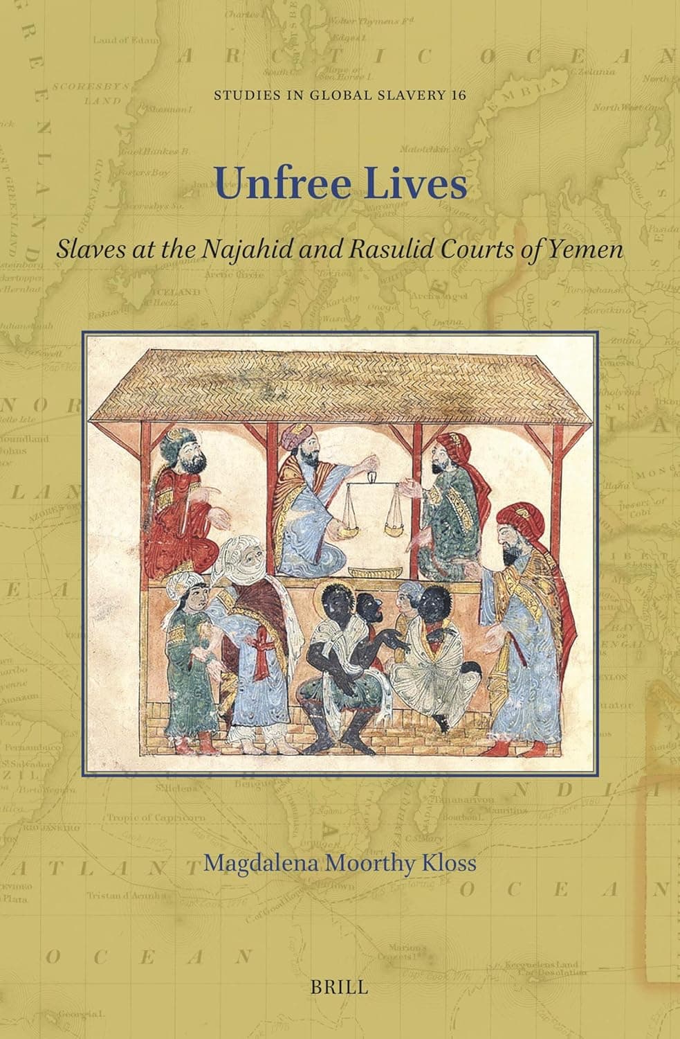 Unfree Lives: Slaves at the Najahid and Rasulid Courts of Yemen (Studies in Global Slavery, 16) - Magdalena Moorthy Kloss