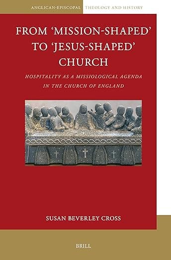 From ‘Mission-Shaped’ to ‘Jesus-Shaped’ Church: Hospitality as a Missiological Agenda in the Church of England (Anglican-Episcopal Theology and History, 12) - Susan Beverley Cross