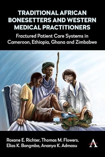 Traditional African Bonesetters and Western Medical Practitioners: Fractured Patient Care Systems in Cameroon, Ethiopia, Ghana and Zimbabwe - Anthem Press