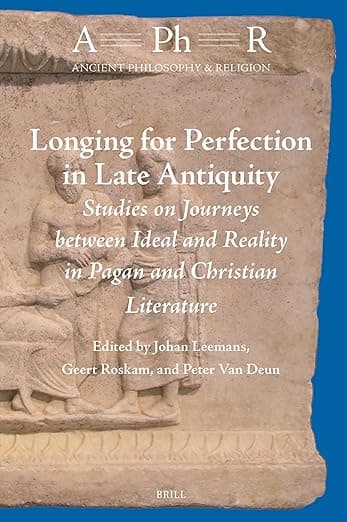 Longing for Perfection in Late Antiquity: Studies on Journeys between Ideal and Reality in Pagan and Christian Literature (Ancient Philosophy & Religion, 11) - Johan Leemans