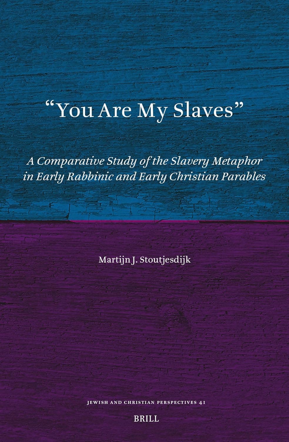 You Are My Slaves: A Comparative Study of the Slavery Metaphor in Early Rabbinic and Early Christian Parables (Jewish and Christian Perspectives Series, 41) - Martijn J. Stoutjesdijk