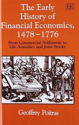 The Early History of Financial Economics, 1478-1776: From Commercial Arithmetic to Life Annuities and Joint Stocks - Geoffrey Poitras