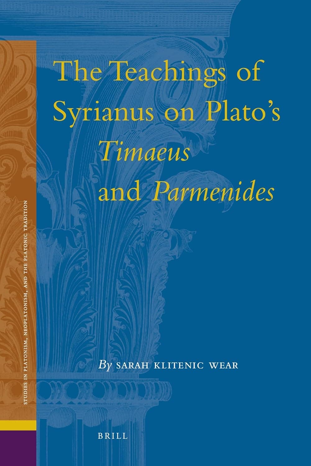 The Teachings of Syrianus on Plato's Timaeus and Parmenides (Studies in Platonism, Neoplatonism, and the Platonic Tradition, 10) - Sarah Klitenic Wear