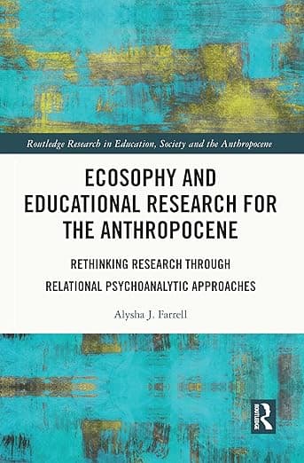 Ecosophy and Educational Research for the Anthropocene (Routledge Research in Education, Society and the Anthropocene) - Alysha J. Farrell