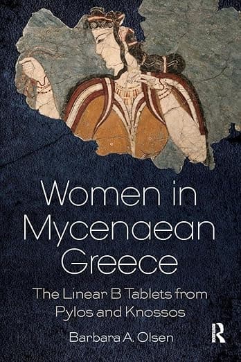 Women in Mycenaean Greece: The Linear B Tablets from Pylos and Knossos - Barbara A. Olsen