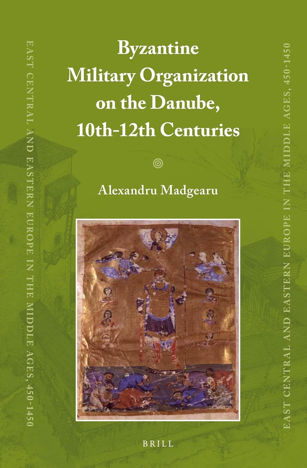 Byzantine Military Organization on the Danube, 10th-12th Centuries (East Central and Eastern Europe in the Middle Ages, 450-1450, 22) - Alexandru Madgearu