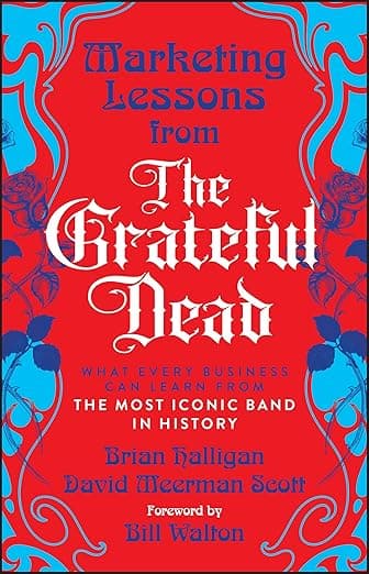 Marketing Lessons from the Grateful Dead: What Every Business Can Learn from the Most Iconic Band in History - David Hall