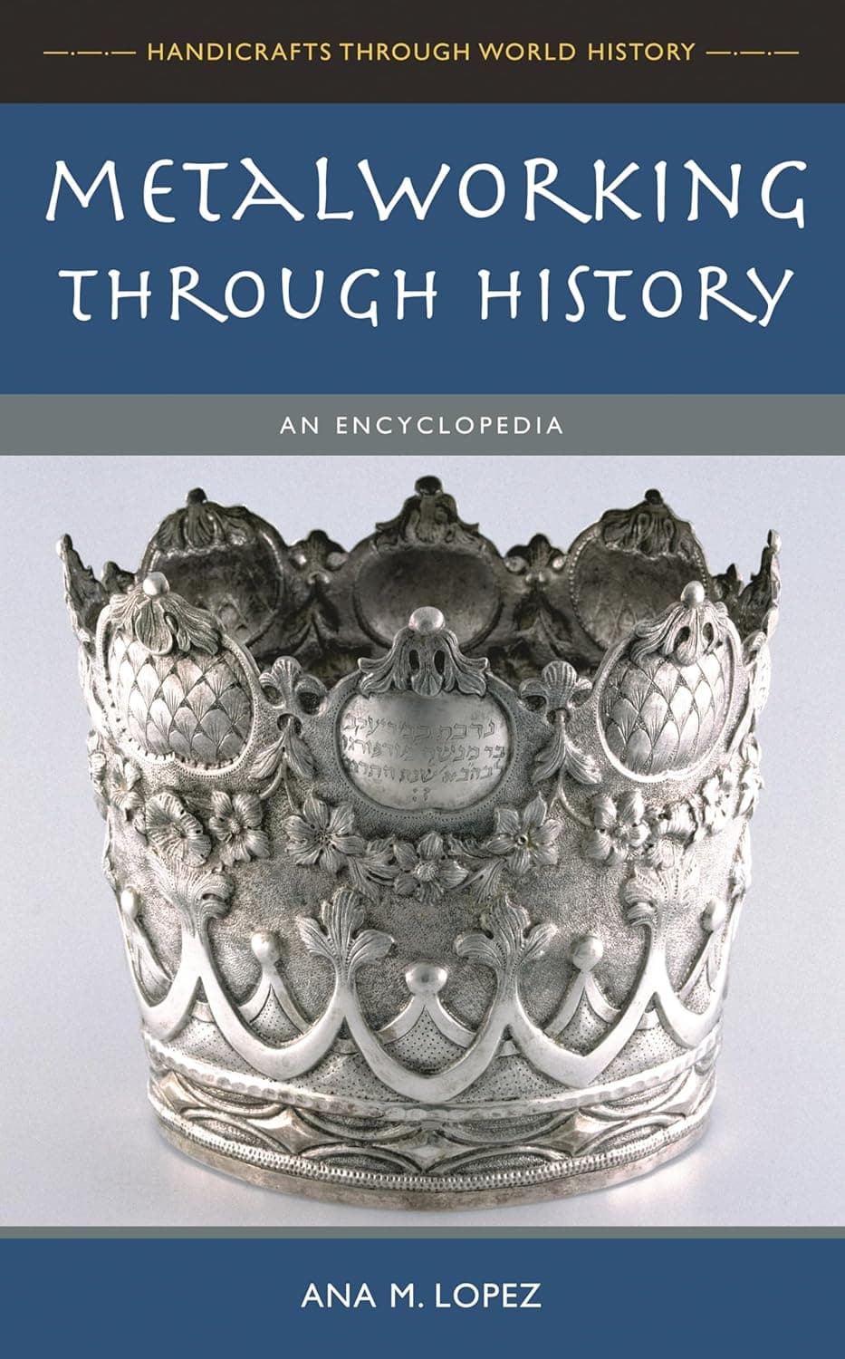 Metalworking through History: An Encyclopedia (Handicrafts Through World History) - Ana M. Lopez