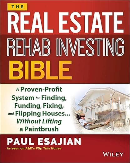 The Real Estate Rehab Investing Bible: A Proven-Profit System for Finding, Funding, Fixing, and Flipping Houses...Without Lifting a Paintbrush - Paul Esajian