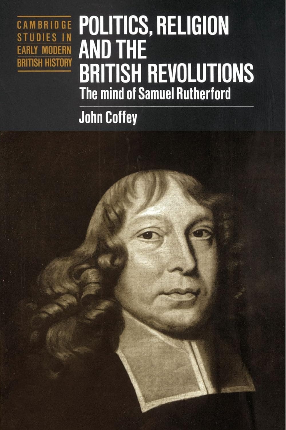 Politics, Religion and the British Revolutions: The Mind of Samuel Rutherford (Cambridge Studies in Early Modern British History) - John Coffey
