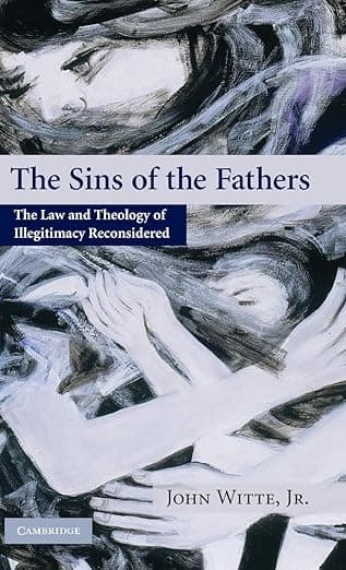 The Sins of the Fathers: The Law and Theology of Illegitimacy Reconsidered - John Witte  Jr