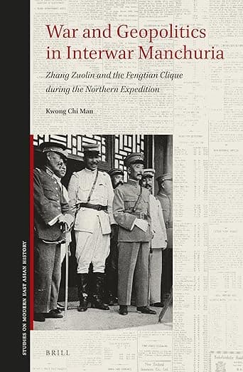 War and Geopolitics in Interwar Manchuria: Zhang Zuolin and the Fengtian Clique during the Northern Expedition (Studies on Modern East Asian History, 1) - Chi Man Kwong