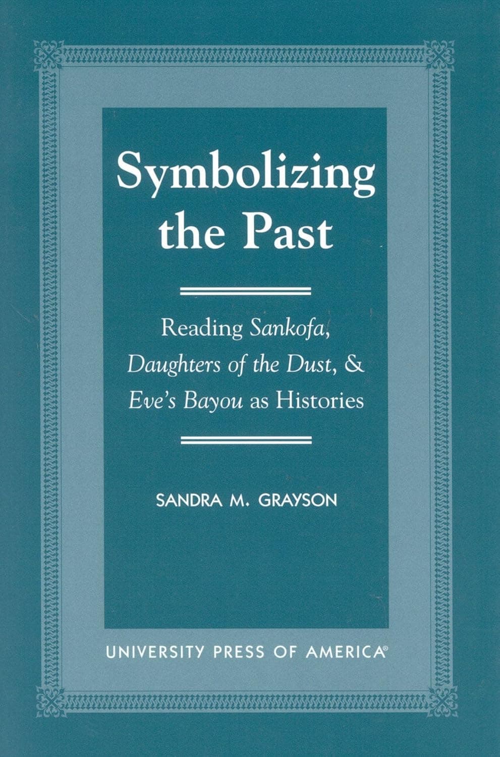 Symbolizing the Past: Reading Sankofa, Daughters of the Dust, & Eve's Bayou as Histories - University Press Of America