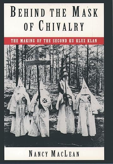 Behind the Mask of Chivalry: The Making of the Second Ku Klux Klan - Nancy K. MacLean