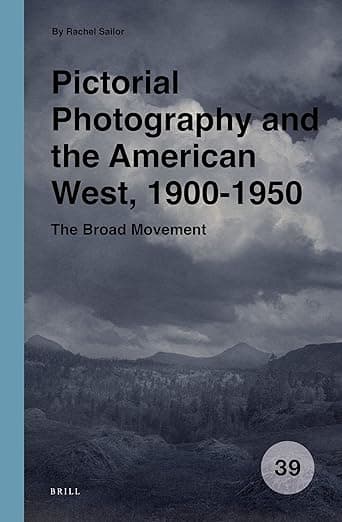 Pictorial Photography and the American West, 1900-1950: The Broad Movement (Spatial Practices, 39) - Rachel Sailor