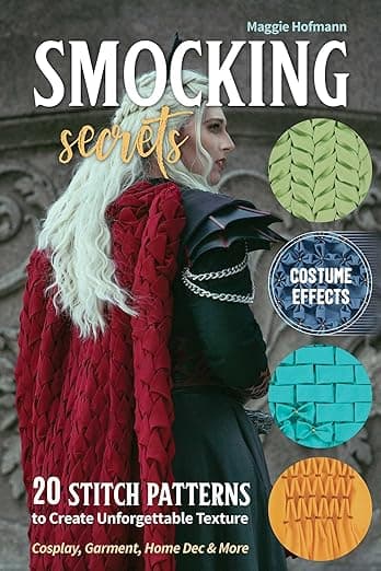 Smocking Secrets: 20 Stitch Patterns to Create Unforgettable Texture; Cosplay, Garment, Home Dec & More - Maggie Hofmann