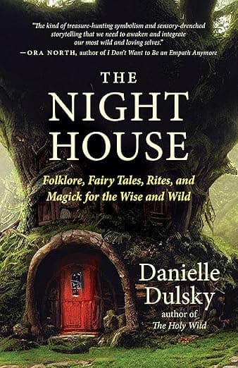 The Night House: Folklore, Fairy Tales, Rites, and Magick for the Wise and Wild - Danielle Dulsky