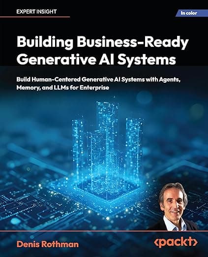 Building Business-Ready Generative AI Systems: Build Human-Centered AI Systems with Context Engineering, Agents, Memory, and LLMs for Enterprise - Denis Rothman