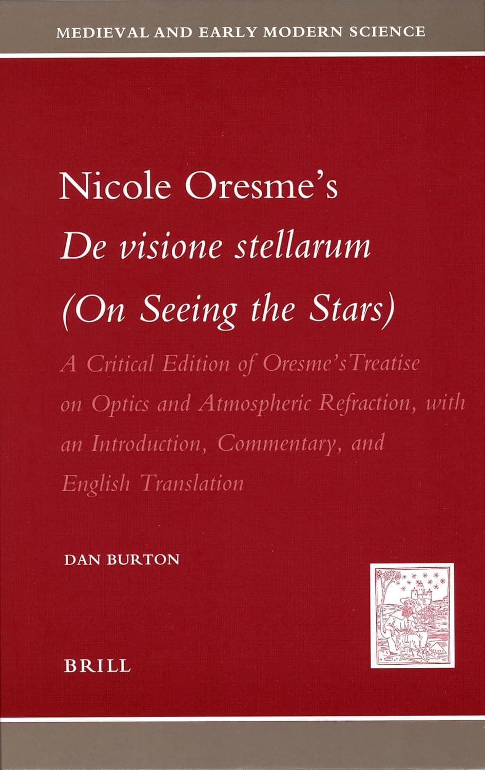 Nicole Oresme's De visione stellarum (On Seeing the Stars): A Critical Edition of Oresme's Treatise on Optics and Atmospheric Refraction, with an Introduction, Commentary, and English Translation - Nicole Oresme