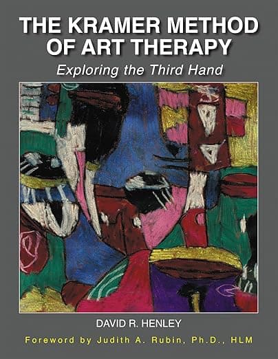 The Kramer Method of Art Therapy: Exploring the Third Hand - David R. Henley