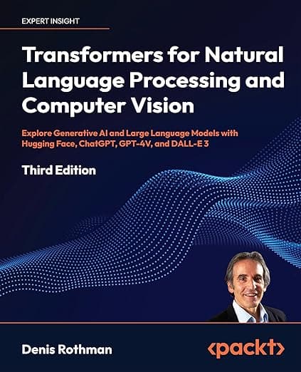 Transformers for Natural Language Processing and Computer Vision: Explore Generative AI and Large Language Models with Hugging Face, ChatGPT, GPT-4V, and DALL-E 3 - Denis Rothman