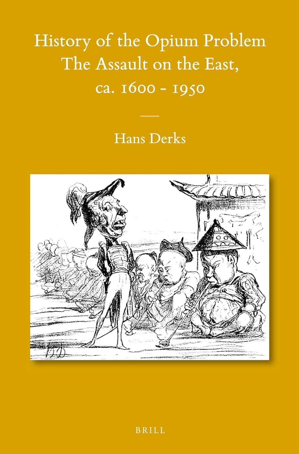 History of the Opium Problem: The Assault on the East, ca. 1600-1950 (Sinica Leidensia, 105) - Hans Derks