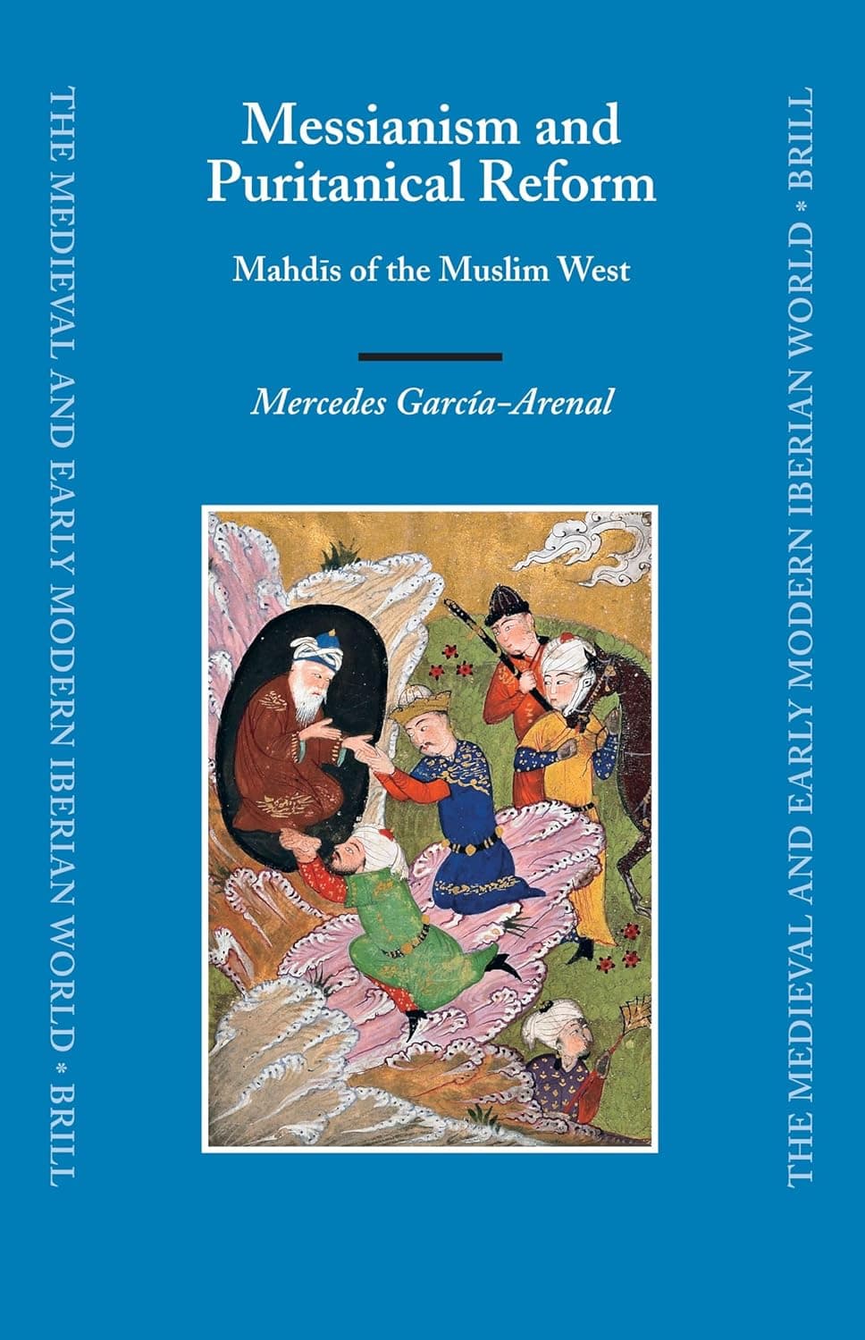 Messianism and Puritanical Reform: Mahdīs of the Muslim West (The Medieval and Early Modern Iberian World, 29) - Mercedes Garcia-Arenal