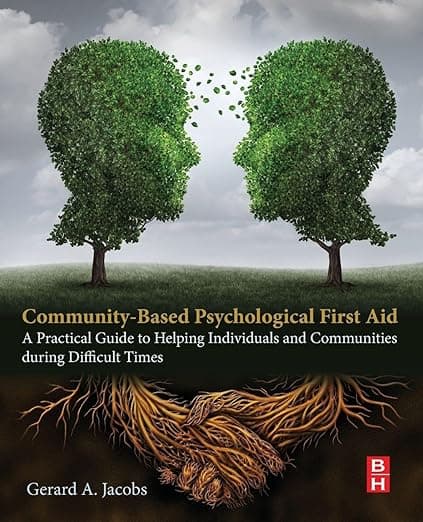 Community-Based Psychological First Aid: A Practical Guide to Helping Individuals and Communities during Difficult Times - Gerard A Jacobs