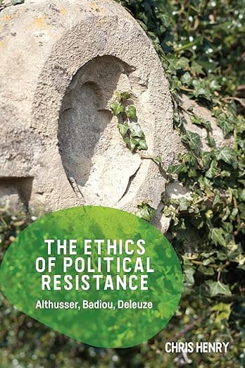 The Ethics of Political Resistance: Althusser, Badiou, Deleuze - Chris Henry