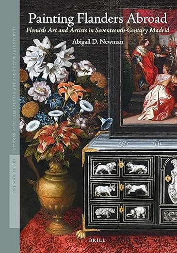 Painting Flanders Abroad: Flemish Art and Artists in Seventeenth-Century Madrid (Studies in Netherlandish Art and Cultural History, 17) - Abigail D. Newman