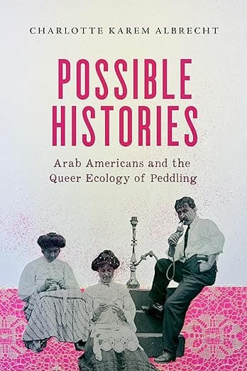 Possible Histories: Arab Americans and the Queer Ecology of Peddling (American Crossroads) (Volume 70) - University of California Press