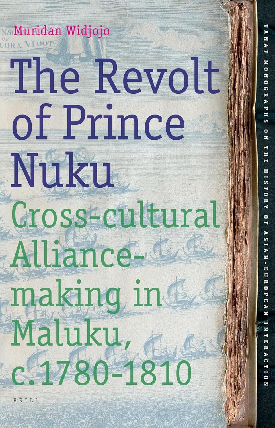 The Revolt of Prince Nuku: Cross-cultural Alliance-making in Maluku, c.1780-1810 (TANAP Monographs on the History of Asian-European Interaction, 12) - Muridan Widjojo