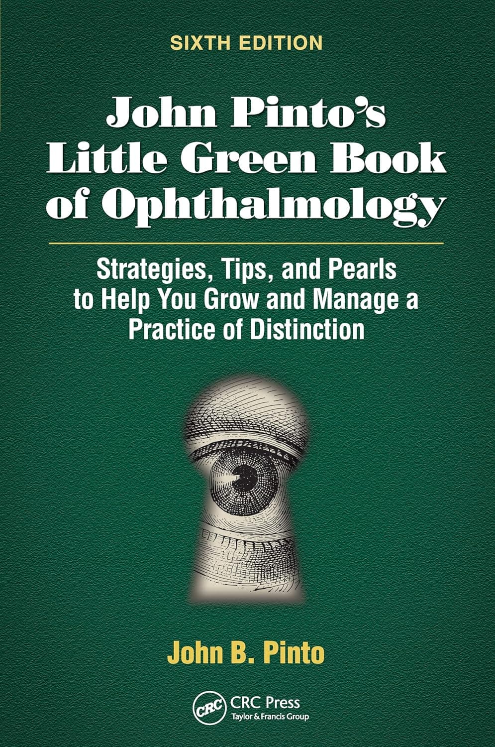 John Pinto’s Little Green Book of Ophthalmology: Strategies, Tips and Pearls to Help You Grow and Manage a Practice of Distinction - John Green
