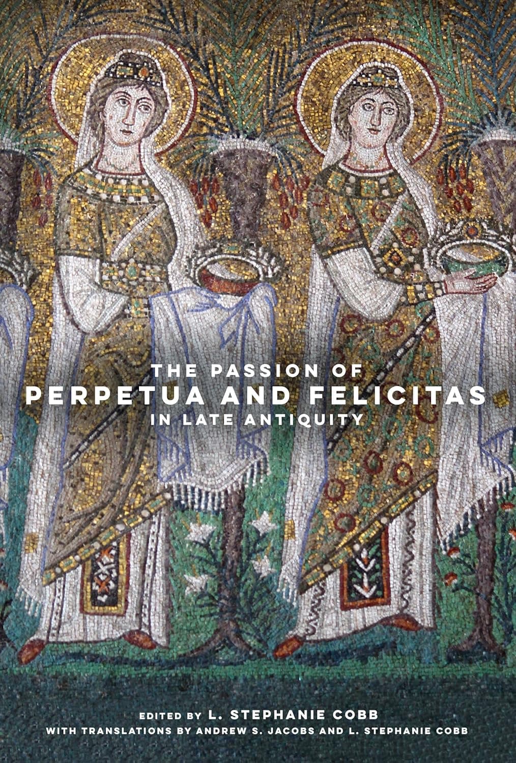 The Passion of Perpetua and Felicitas in Late Antiquity - University of California Press