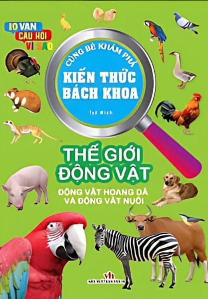 10 Vạn Câu Hỏi Vì Sao - Cùng Bé Khám Phá Kiến Thức Bách Khoa - Thế Giới Động Vật (Động Vật Hoang Dã Và Động Vật Nuôi) - Thế Giới Động Vật (Động Vật Hoang Dã Và Động Vật Nuôi)