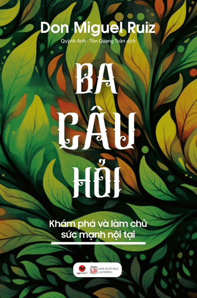 Ba Câu Hỏi - Khám Phá Làm Chủ Sức Mạnh Nội Tại - Don Miguel Ruiz