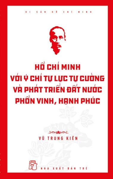 Di sản Hồ Chí Minh. Hồ Chí Minh với ý chí tự lực, tự cường và khát vọng phát triển đất nước phồn vinh, hạnh phúc - Vũ Minh Tú