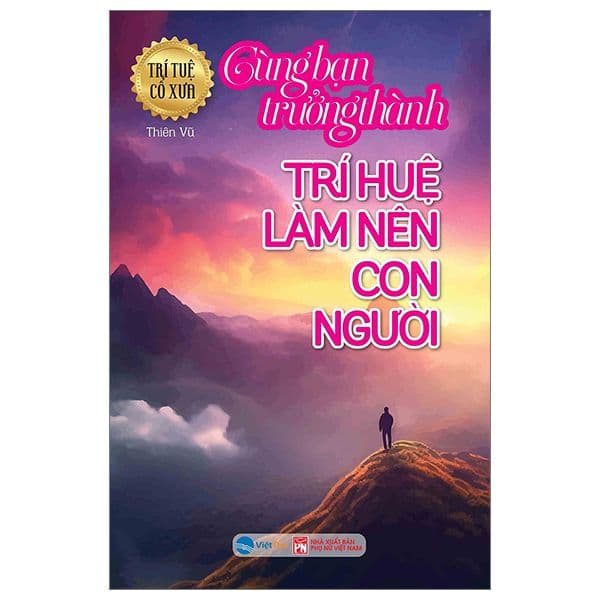 Trí Tuệ Cổ Xưa - Cùng Bạn Trưởng Thành - Trí Huệ Làm Nên Con Người