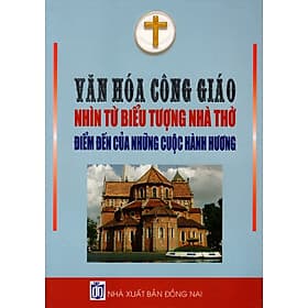 Sách Văn Hóa Công Giáo Nhìn Từ Biểu Tượng Nhà Thờ - Điểm Đến Của Những Cuộc Hành Hương - Văn