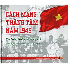 Sách Cách Mạng Tháng Tám Năm 1945 (Sự Kiện, Hình Ảnh Và Ký Ức) - NXB Thông Tin & Truyền Thông