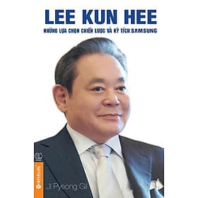 Sách Lee Kun Hee - Những Lựa Chọn Chiến Lược Và Kỳ Tích Samsung - 