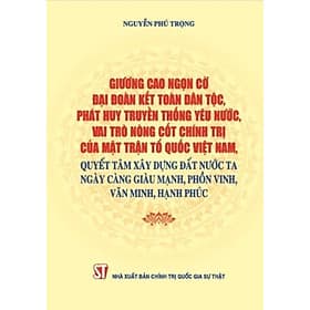 Giương Cao Ngọn Cờ Đại Đoàn Kết Toàn Dân Tộc, Phát Huy Truyền Thống Yêu Nước, Vai Trò Nòng Cốt Chính Trị Của Mặt Trận Tổ Quốc Việt Nam, Quyết Tâm Xây Dựng Đất Nước Ta Ngày Càng Giàu Mạnh, Phồn Vinh, Văn Minh, Hạnh Phúc - ST - Huy Nam