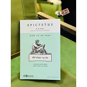 ĐỂ ĐƯỢC TỰ DO - LÀM CHỦ CUỘC SỐNG THEO TRIẾT LÝ CỔ ĐẠI – Epictetus – Hoàng Ngọc Diệu dịch – Nhã Nam – NXB Tổng hợp HCM - Theo Theobald
