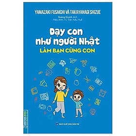 Sách Dạy Con Như Người Nhật - Làm Bạn Cùng Con (Bìa Mềm) - Minh Minh