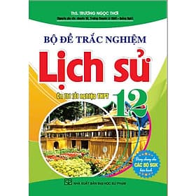 Bộ đề trắc nghiệm lịch sử 12 ôn thi THPT 12 (dùng chung các bộ sgk hiện hành) - HA - An Thi