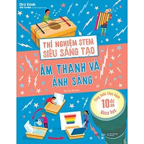 Sách Thí Nghiệm Stem Siêu Sáng Tạo: Âm Thanh Và Ánh Sáng (Tái Bản) - Chris Oxlade