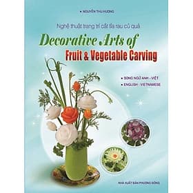 Nghệ Thuật Trang Trí Cắt Tỉa Rau Củ Quả (Song Ngữ Anh - Việt) - Decorative Arts of Fruit & Vegetable Carving (English - Vietnamese) - Việt An
