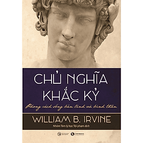 Chủ nghĩa khắc kỷ - Phong cách sống bản lĩnh và bình thản - William B. Irvine - NXB Công Thương - 
